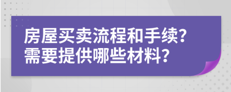 房屋买卖流程和手续？需要提供哪些材料？