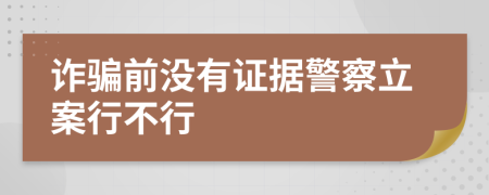 诈骗前没有证据警察立案行不行