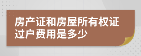 房产证和房屋所有权证过户费用是多少