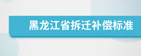 黑龙江省拆迁补偿标准