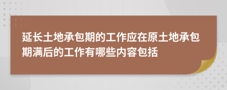 延长土地承包期的工作应在原土地承包期满后的工作有哪些内容包括