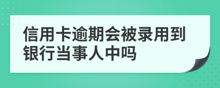信用卡逾期会被录用到银行当事人中吗