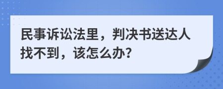 民事诉讼法里，判决书送达人找不到，该怎么办？