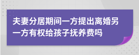 夫妻分居期间一方提出离婚另一方有权给孩子抚养费吗