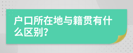 户口所在地与籍贯有什么区别？