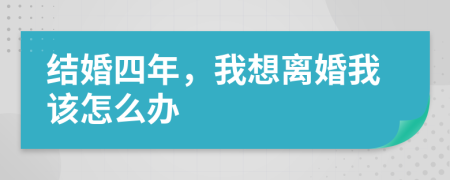 结婚四年，我想离婚我该怎么办