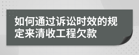 如何通过诉讼时效的规定来清收工程欠款