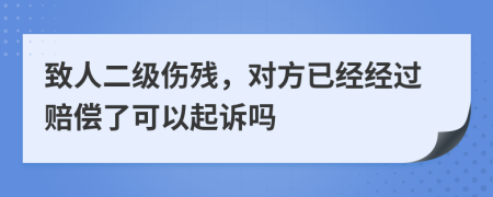 致人二级伤残，对方已经经过赔偿了可以起诉吗