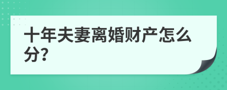 十年夫妻离婚财产怎么分？