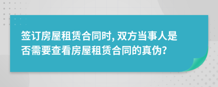 签订房屋租赁合同时, 双方当事人是否需要查看房屋租赁合同的真伪？