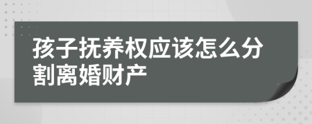 孩子抚养权应该怎么分割离婚财产