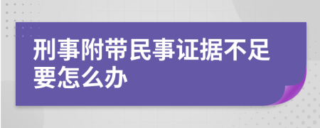 刑事附带民事证据不足要怎么办