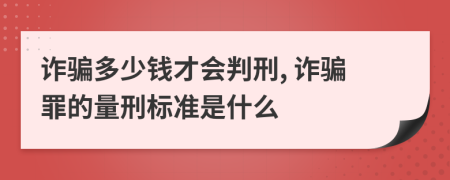 诈骗多少钱才会判刑, 诈骗罪的量刑标准是什么