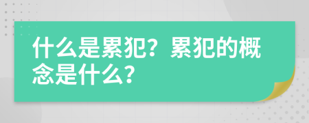 什么是累犯？累犯的概念是什么？