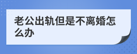 老公出轨但是不离婚怎么办