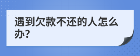 遇到欠款不还的人怎么办？