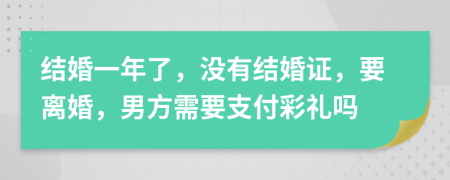 结婚一年了，没有结婚证，要离婚，男方需要支付彩礼吗