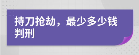持刀抢劫，最少多少钱判刑
