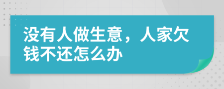 没有人做生意，人家欠钱不还怎么办