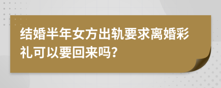 结婚半年女方出轨要求离婚彩礼可以要回来吗？