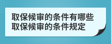 取保候审的条件有哪些取保候审的条件规定