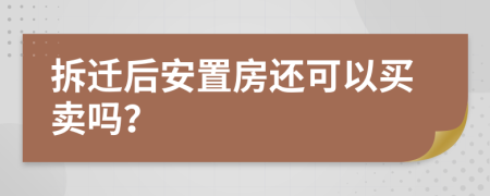 拆迁后安置房还可以买卖吗？