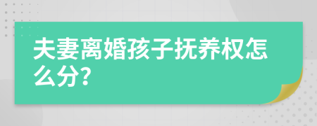 夫妻离婚孩子抚养权怎么分？