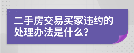 二手房交易买家违约的处理办法是什么？