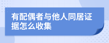 有配偶者与他人同居证据怎么收集