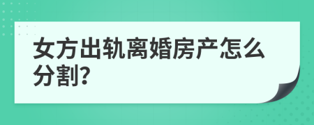 女方出轨离婚房产怎么分割？