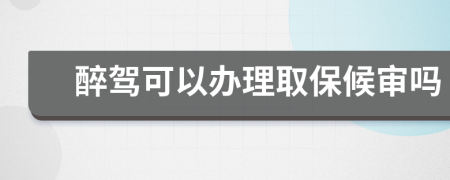 醉驾可以办理取保候审吗