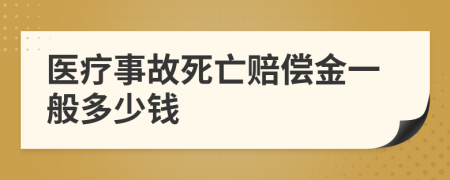 医疗事故死亡赔偿金一般多少钱