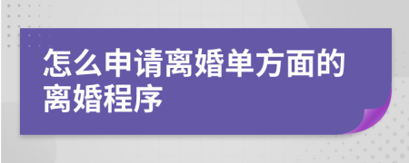 怎么申请离婚单方面的离婚程序