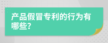 产品假冒专利的行为有哪些？