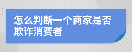 怎么判断一个商家是否欺诈消费者