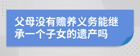 父母没有赡养义务能继承一个子女的遗产吗