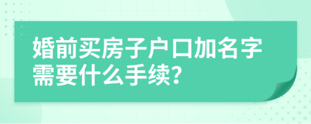 婚前买房子户口加名字需要什么手续？