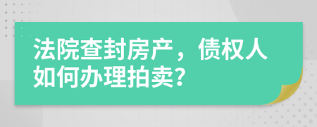 法院查封房产，债权人如何办理拍卖？