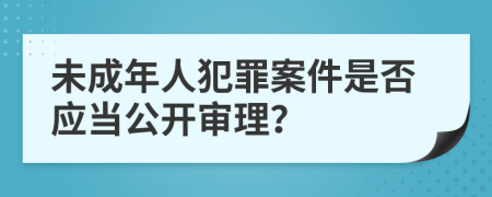 未成年人犯罪案件是否应当公开审理？