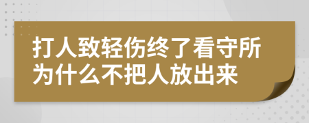 打人致轻伤终了看守所为什么不把人放出来