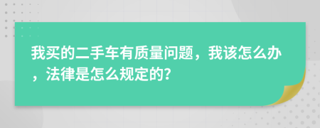 我买的二手车有质量问题，我该怎么办，法律是怎么规定的？