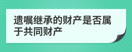 遗嘱继承的财产是否属于共同财产