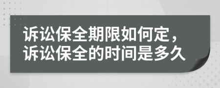 诉讼保全期限如何定，诉讼保全的时间是多久