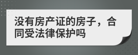 没有房产证的房子，合同受法律保护吗