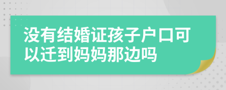 没有结婚证孩子户口可以迁到妈妈那边吗