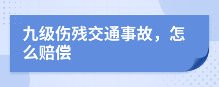 九级伤残交通事故，怎么赔偿