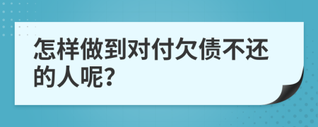 怎样做到对付欠债不还的人呢？