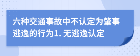 六种交通事故中不认定为肇事逃逸的行为1. 无逃逸认定