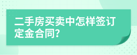 二手房买卖中怎样签订定金合同？