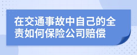 在交通事故中自己的全责如何保险公司赔偿